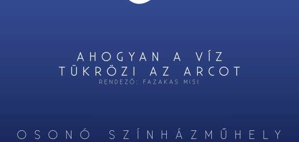 Osonó Színházműhely: Ahogyan a víz tükrözi az arcot